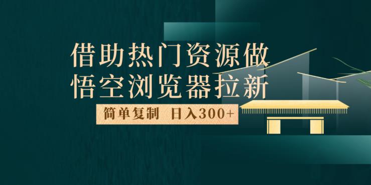 最新借助热门资源悟空浏览器拉新玩法,日入300+,人人可做,每天1小时【揭秘】-6688资源库
