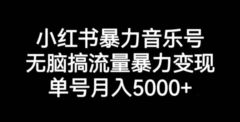 小红书暴力音乐号，无脑搞流量暴力变现，单号月入5000+-6688资源库