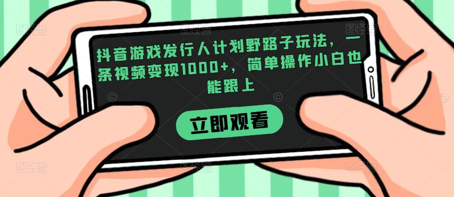 抖音游戏发行人计划野路子玩法,一条视频变现1000+,简单操作小白也能跟上【揭秘】-6688资源库