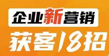 企业新营销获客18招，传统企业转型必学，让您的生意更好做！-6688资源库