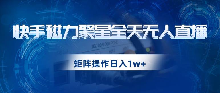 快手磁力聚星全天无人直播,矩阵操作日入1w+【揭秘】-6688资源库