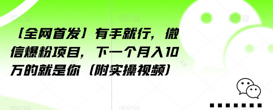 【全网首发】有手就行，微信爆粉项目，下一个月入10万的就是你（附实操视频）【揭秘】-6688资源库