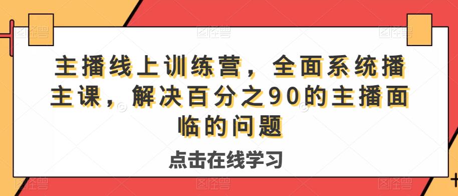 主播线上训练营,全面系统播主课,解决分百之90的主播面的临问题-6688资源库