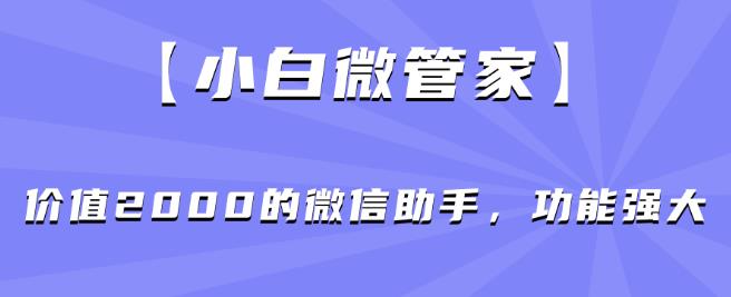 【小白微管家】价值2000的微信助手，功能强大-6688资源库