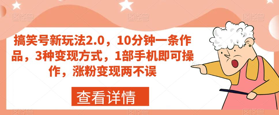 搞笑号新玩法2.0，10分钟一条作品，3种变现方式，1部手机即可操作，涨粉变现两不误-6688资源库