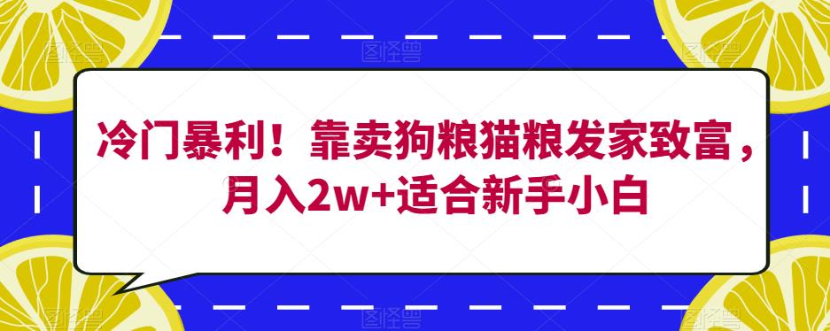 冷门暴利！靠卖狗粮猫粮发家致富，月入2w+适合新手小白【揭秘】-6688资源库