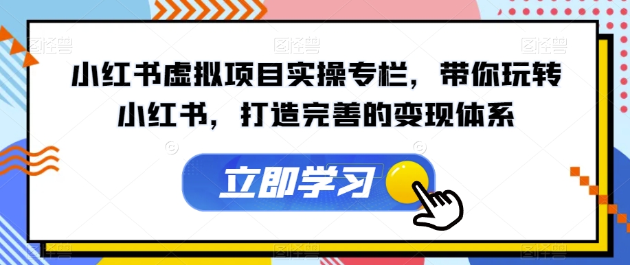 小红书虚拟项目实操专栏，带你玩转小红书，打造完善的变现体系-6688资源库