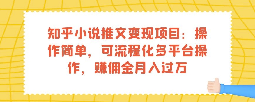 知乎小说推文变现项目：操作简单，可流程化多平台操作，赚佣金月入过万-6688资源库