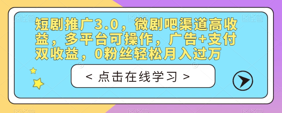 短剧推广3.0，微剧吧渠道高收益，多平台可操作，广告+支付双收益，0粉丝轻松月入过万【揭秘】-6688资源库