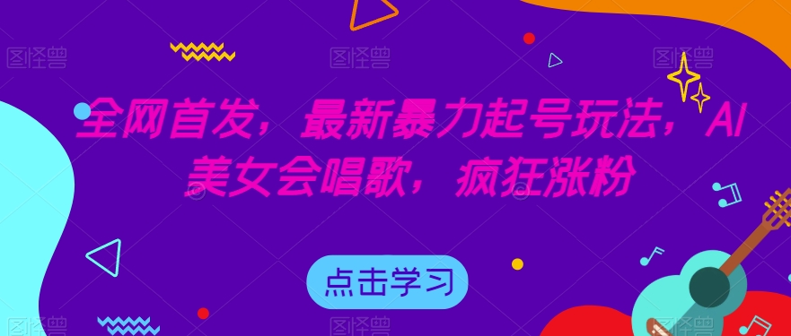 全网首发,最新暴力起号玩法,AI美女会唱歌,疯狂涨粉【揭秘】-6688资源库