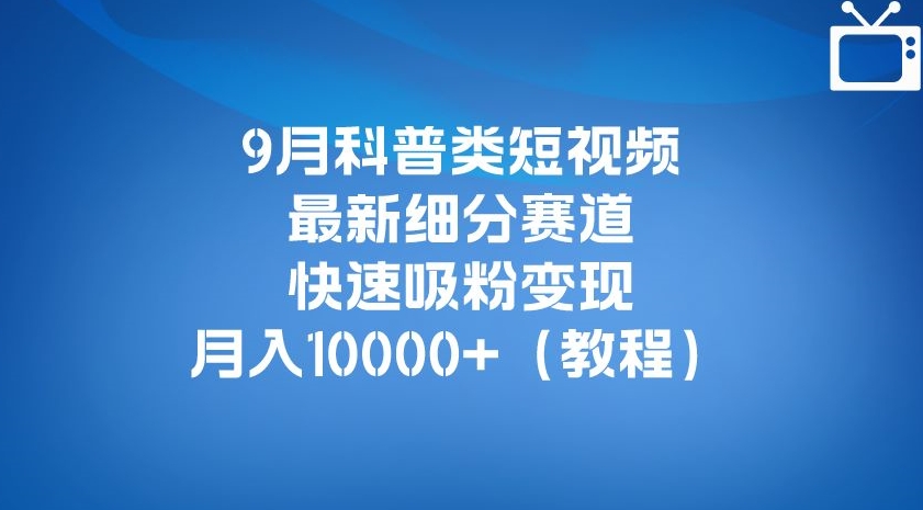 9月科普类短视频最新细分赛道，快速吸粉变现，月入10000+（详细教程）-6688资源库