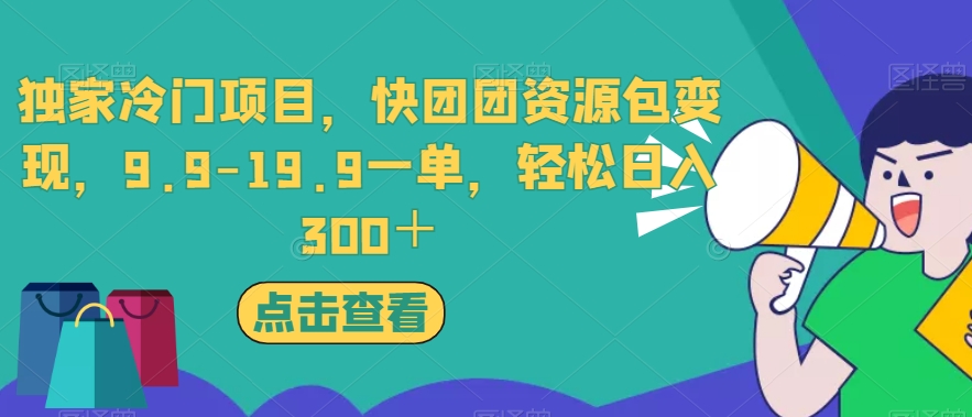 独家冷门项目，快团团资源包变现，9.9-19.9一单，轻松日入300＋【揭秘】-6688资源库