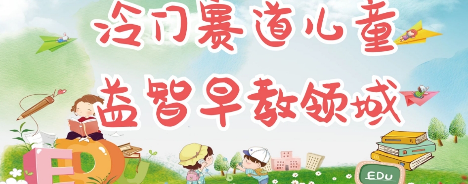 冷门儿童益智早教领域,制作简单超适合宝妈,轻松日入300+可矩阵-6688资源库