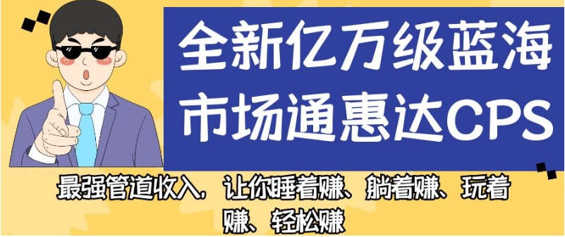 全新亿万级蓝海市场通惠达cps,最强管道收入,让你睡着赚、躺着赚、玩着赚、轻松赚【揭秘】-6688资源库