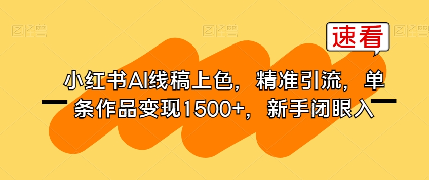 小红书AI线稿上色,精准引流,单条作品变现1500+,新手闭眼入-6688资源库