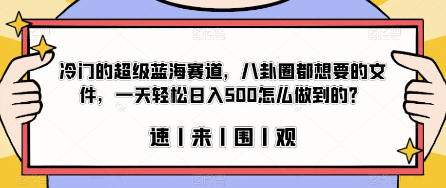 冷门的超级蓝海赛道，八卦圈都想要的文件，一天轻松日入500怎么做到的？【揭秘】-6688资源库