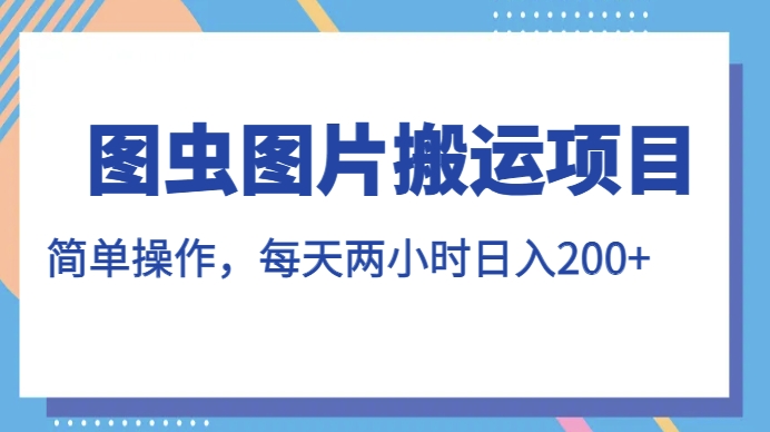 图虫图片搬运项目，简单操作，每天两小时，日入200+【揭秘】-6688资源库