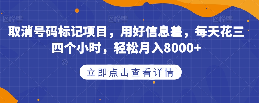 取消号码标记项目，用好信息差，每天花三四个小时，轻松月入8000+【揭秘】-6688资源库