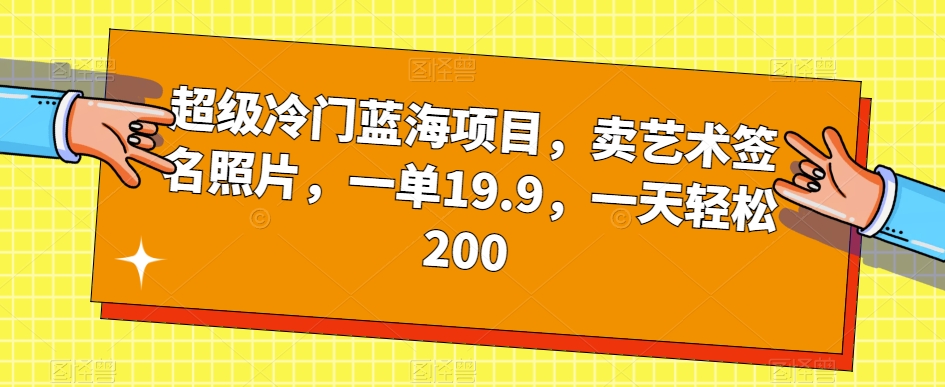 超级冷门蓝海项目，卖艺术签名照片，一单19.9，一天轻松200-6688资源库
