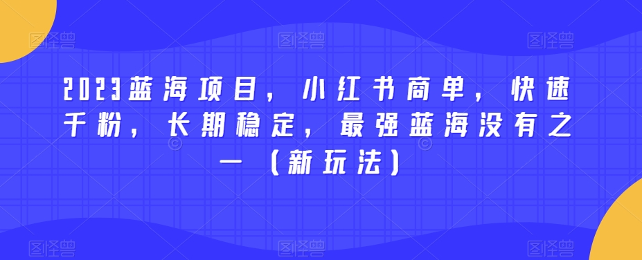 2023蓝海项目,小红书商单,快速千粉,长期稳定,最强蓝海没有之一(新玩法)-6688资源库