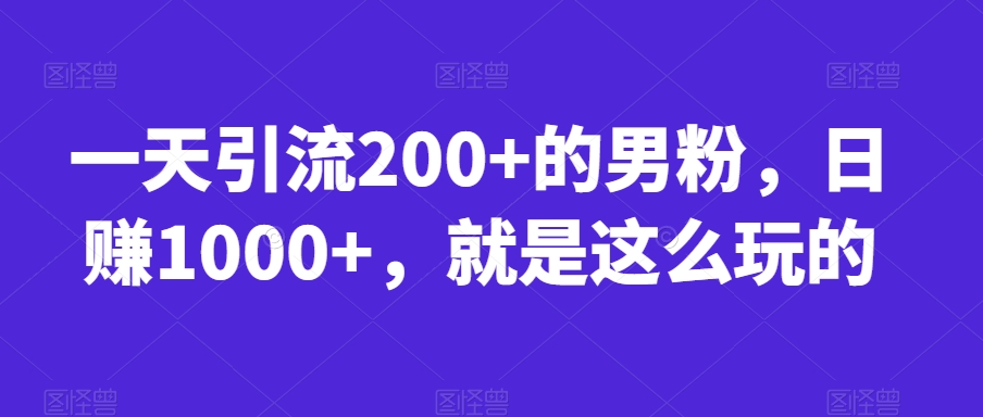 一天引流200+的男粉，日赚1000+，就是这么玩的【揭秘】-6688资源库