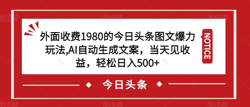 外面收费1980的今日头条图文爆力玩法，AI自动生成文案，当天见收益，轻松日入500+【揭秘】-6688资源库