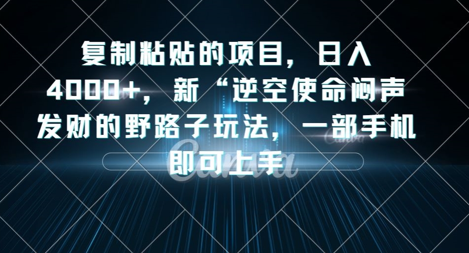 复制粘贴的项目，日入4000+，新“逆空使命“闷声发财的野路子玩法，一部手机即可上手-6688资源库