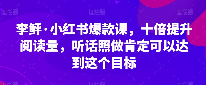 李鲆·小红书爆款课,十倍提升阅读量,听话照做肯定可以达到这个目标-6688资源库