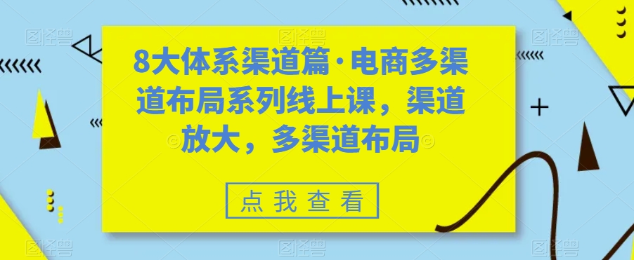 8大体系渠道篇·电商多渠道布局系列线上课，渠道放大，多渠道布局-6688资源库
