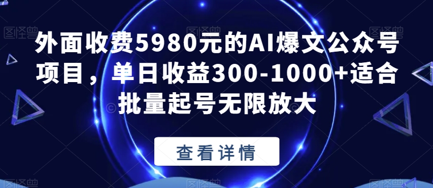 外面收费5980元的AI爆文公众号项目，单日收益300-1000+适合批量起号无限放大【揭秘】-6688资源库