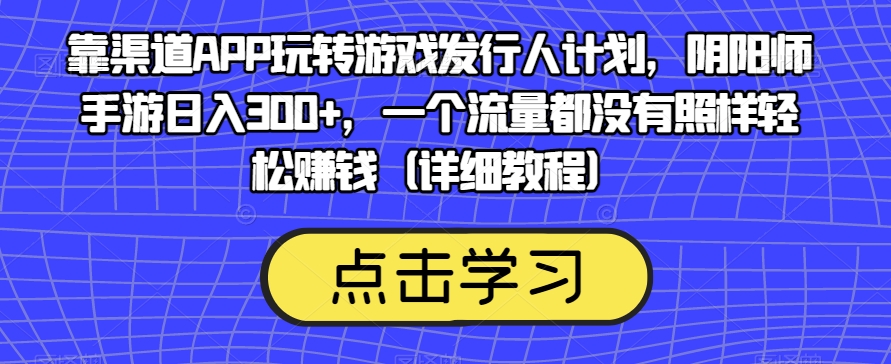 靠渠道APP玩转游戏发行人计划，阴阳师手游日入300+，一个流量都没有照样轻松赚钱（详细教程）-6688资源库
