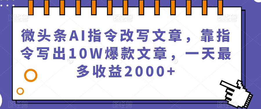 微头条AI指令改写文章，靠指令写出10W爆款文章，一天最多收益2000+【揭秘】-6688资源库