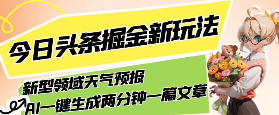 今日头条掘金新玩法，关于新型领域天气预报，AI一键生成两分钟一篇文章，复制粘贴轻松月入5000+-6688资源库