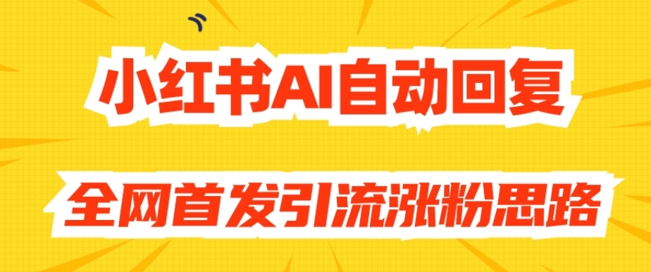 【原创开发】小红书AI自动回复，全网首发引流涨粉思路-6688资源库