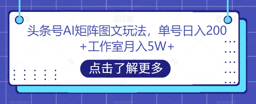 头条号AI矩阵图文玩法,单号日入200+工作室月入5W+【揭秘】-6688资源库