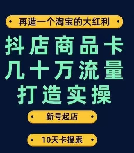 抖店商品卡几十万流量打造实操，从新号起店到一天几十万搜索、推荐流量完整实操步骤-6688资源库