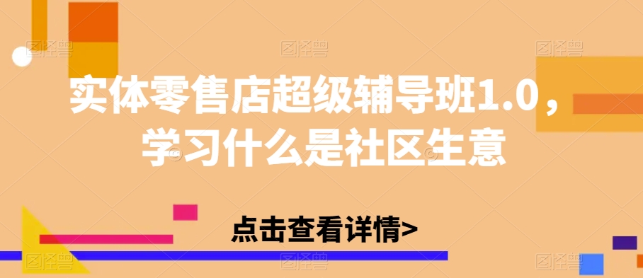实体零售店超级辅导班1.0，学习什么是社区生意-6688资源库