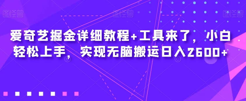 爱奇艺掘金详细教程+工具来了，小白轻松上手，实现无脑搬运日入2600+-6688资源库