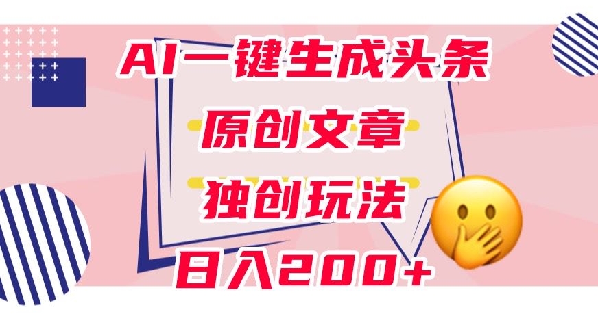 利用AI一键生成头条原创文章，0粉丝即可变现，稳定日入200+【揭秘】-6688资源库
