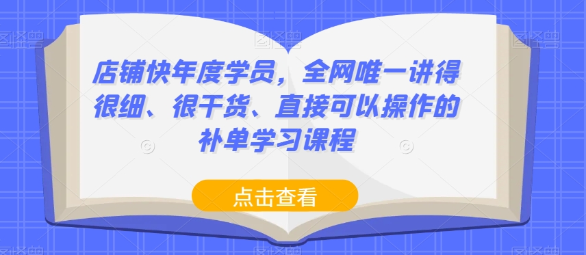 店铺快年度学员，全网唯一讲得很细、很干货、直接可以操作的补单学习课程-6688资源库