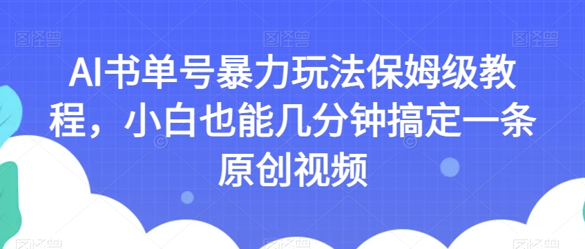 AI书单号暴力玩法保姆级教程,小白也能几分钟搞定一条原创视频【揭秘】-6688资源库