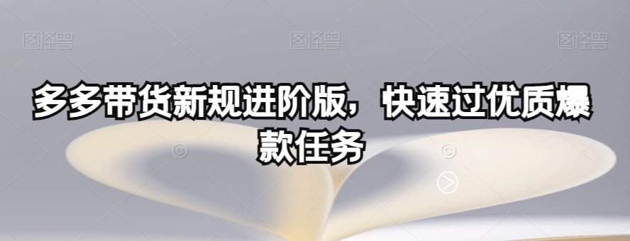 多多带货新规进阶版，快速过优质爆款任务-6688资源库