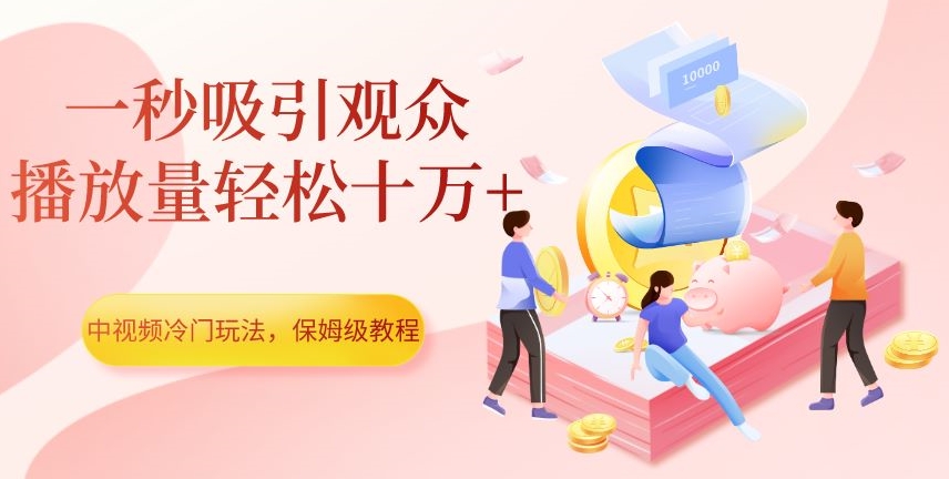 中视频冷门玩法，一秒吸引观众，播放量轻松十万+，保姆级教程【揭秘】-6688资源库