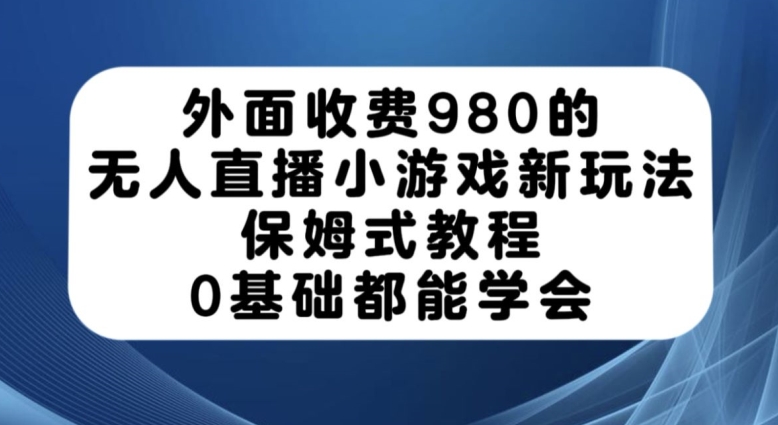 外面收费980的无人直播小游戏新玩法，保姆式教程，0基础都能学会【揭秘】-6688资源库