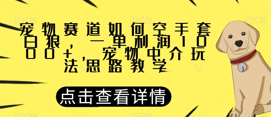 宠物赛道如何空手套白狼，一单利润1000+，宠物中介玩法思路教学【揭秘】-6688资源库