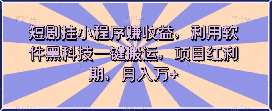 短剧挂小程序赚收益,利用软件黑科技一键搬运,项目红利期,月入万+【揭秘】-6688资源库