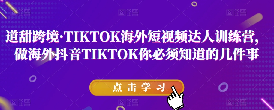 道甜跨境·TIKTOK海外短视频达人训练营,做海外抖音TIKTOK你必须知道的几件事-6688资源库