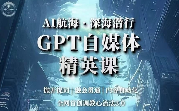 AI航海·深海潜行，GPT自媒体精英课，全网首创调教心流法3.0-6688资源库