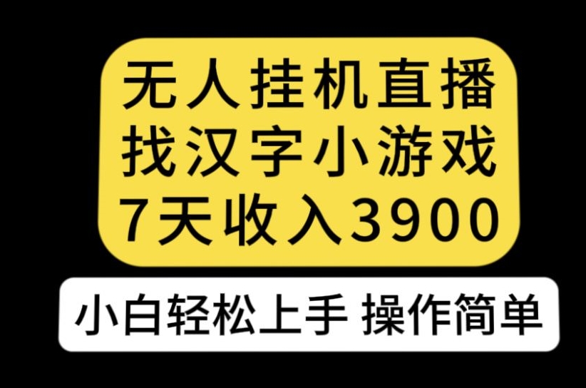 无人直播找汉字小游戏新玩法，7天收益3900，小白轻松上手人人可操作【揭秘】-6688资源库