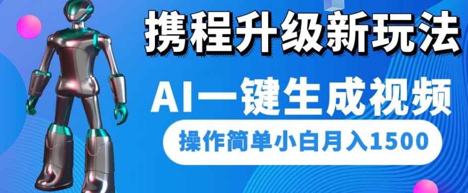 携程升级新玩法AI一键生成视频，操作简单小白月入1500-6688资源库